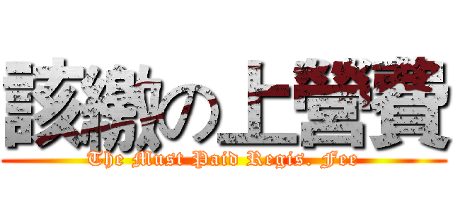 該繳の上營費 (The Must Paid Regis. Fee)
