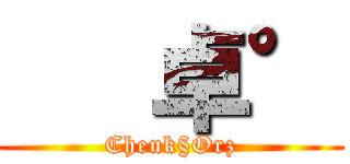    卓° (Cheuk§Orz)