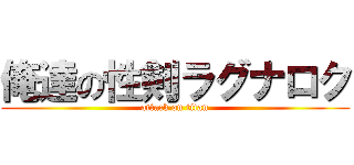 俺達の性剣ラグナロク (attack on titan)