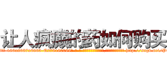 让人疯癫的药如何购买 (让人疯癫的药如何购买【电-186x2687x6963-Q278180069元-吉-药-业】我们做的是长期生意,靠的是老客户长期支持 http://sngk.net/POTv5S
)