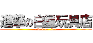 進撃の白星玩具店 (attack on titan)