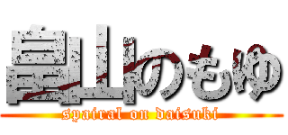 畠山のもゆ (spairal on daisuki)