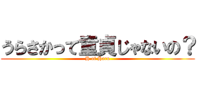 うらさかって童貞じゃないの？ (H of Haru)