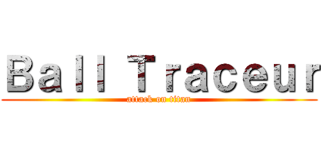 Ｂａｌｌ Ｔｒａｃｅｕｒ (attack on titan)