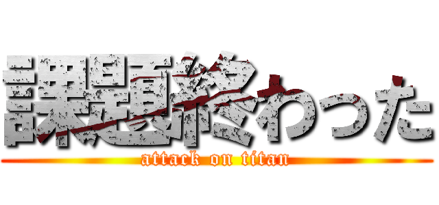 課題終わった (attack on titan)