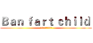 Ｂａｎ ｆａｒｔ ｃｈｉｌｄ  (26907567)