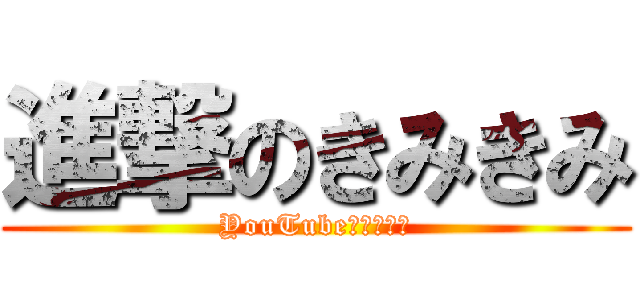 進撃のきみきみ (YouTube出してる人)
