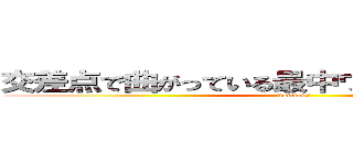 交差点で曲がっている最中ウィンカー出すやつ (nannan?)
