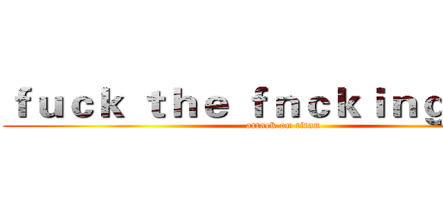 ｆｕｃｋ ｔｈｅ ｆｎｃｋｉｎｇ ｌｉｆｅ (attack on titan)