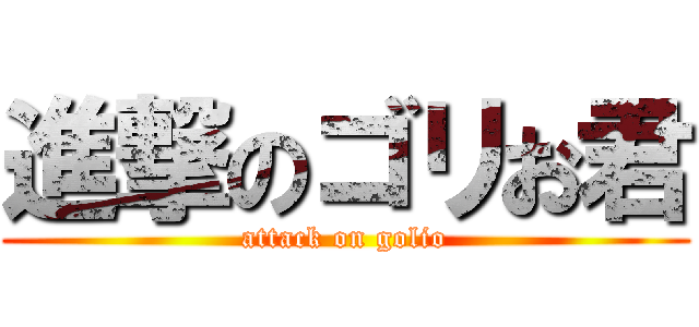 進撃のゴリお君 (attack on golio)