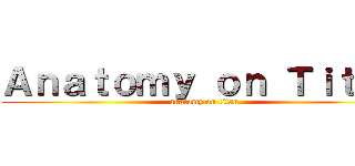 Ａｎａｔｏｍｙ ｏｎ Ｔｉｔａｎ (anatomy on titan)