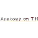 Ａｎａｔｏｍｙ ｏｎ Ｔｉｔａｎ (anatomy on titan)
