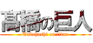 髙橋の巨人 (Takahashi on titan)