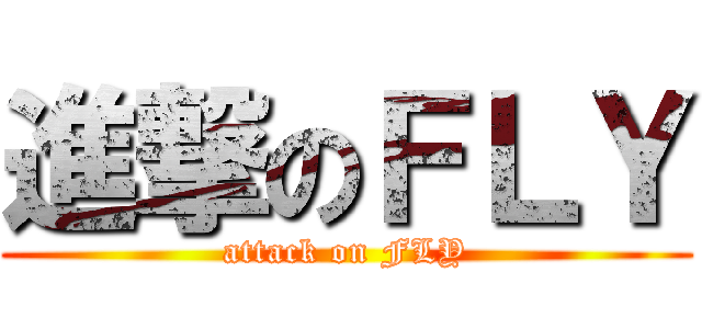 進撃のＦＬＹ (attack on FLY)