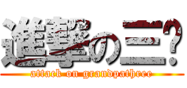 進撃の三爷 (attack on grandpathree)