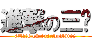 進撃の三爷 (attack on grandpathree)