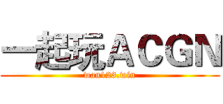一起玩ＡＣＧＮ (wan123.win)