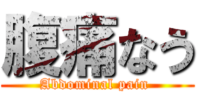 腹痛なう (Abdominal pain )