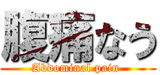 腹痛なう (Abdominal pain )