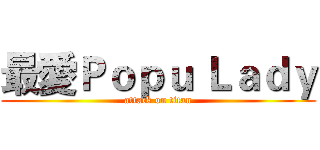 最愛Ｐｏｐｕ Ｌａｄｙ (attack on titan)