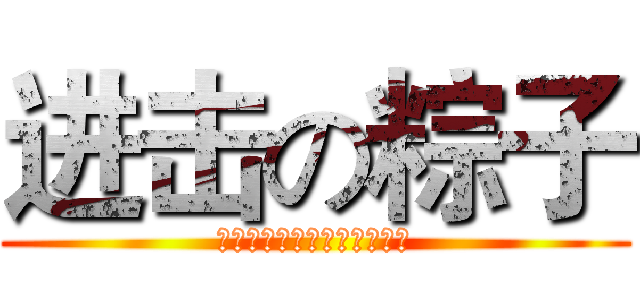 进击の粽子 (用我一生再换你十年天真无邪)