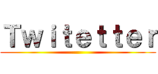 Ｔｗｉｔｅｔｔｅｒ ()