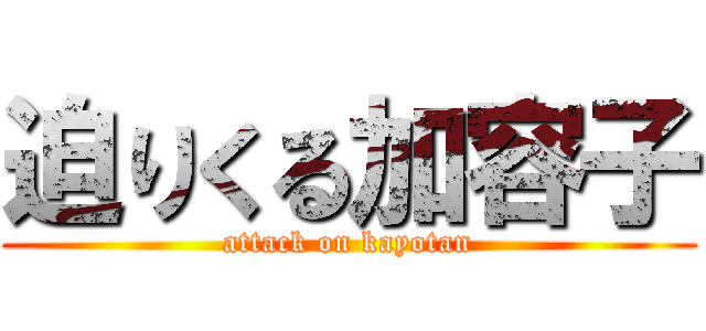 迫りくる加容子 (attack on kayotan)