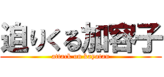 迫りくる加容子 (attack on kayotan)