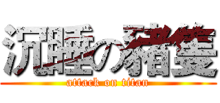 沉睡の豬隻 (attack on titan)