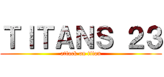 ＴＩＴＡＮＳ ２３ (attack on titan)