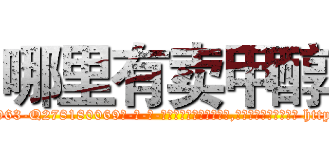 哪里有卖甲醇 (哪里有卖甲醇【电-186x2687x6963-Q278180069元-吉-药-业】我们做的是长期生意,靠的是老客户长期支持 http://sngk.net/flokL2
)