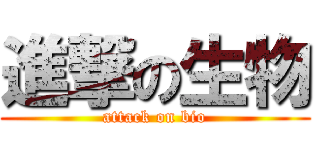 進撃の生物 (attack on bio)