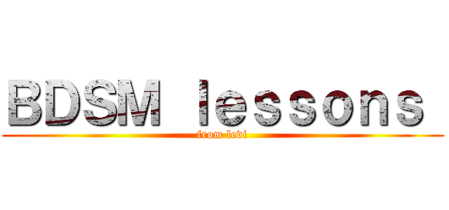 ＢＤＳＭ ｌｅｓｓｏｎｓ  (from levi)
