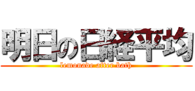 明日の日経平均 (lemonade after bath)