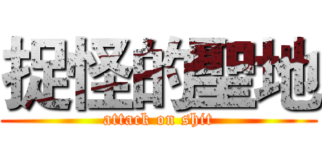 捉怪的聖地 (attack on shit)