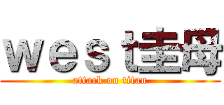 ｗｅｓｔ圭母 (attack on titan)