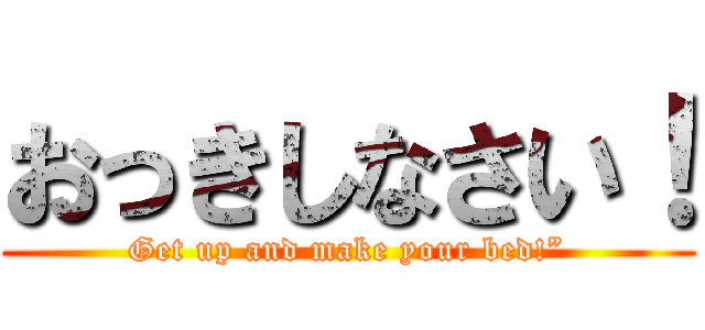 おっきしなさい！ (Get up and make your bed!”)