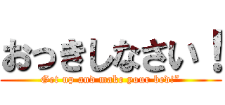 おっきしなさい！ (Get up and make your bed!”)