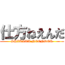 仕方ねえんだ (SHIKATA NEENDER)