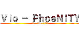 Ｖｉｏ － ＰｈｏｅＮｉＴＹ (Vio - PhoeNiTY)