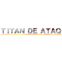 ＴＩＴＡＮ ＤＥ ＡＴＡＱＵＥ  (Attack on Titan )