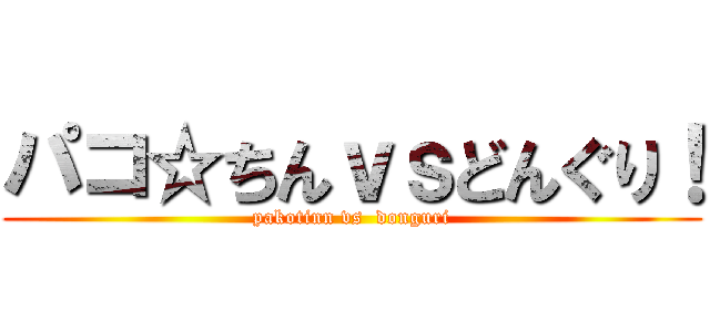 パコ☆ちんｖｓどんぐり！ (pakotinn vs  donguri)