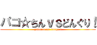 パコ☆ちんｖｓどんぐり！ (pakotinn vs  donguri)
