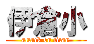 伊倉小 (attack on titan)