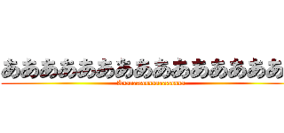 ああああああああああああああああ (Aaaaaaaaaaaaaaaaaa)