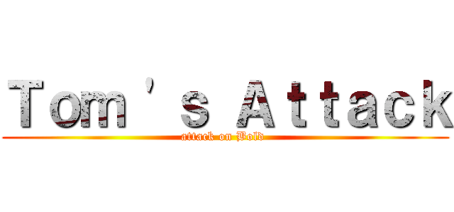 Ｔｏｍ \'ｓ Ａｔｔａｃｋ (attack on Bold )