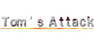 Ｔｏｍ \'ｓ Ａｔｔａｃｋ (attack on Bold )