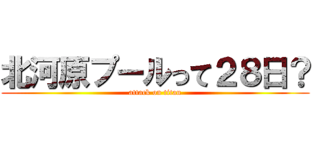 北河原プールって２８日？ (attack on titan)