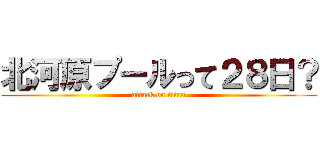 北河原プールって２８日？ (attack on titan)