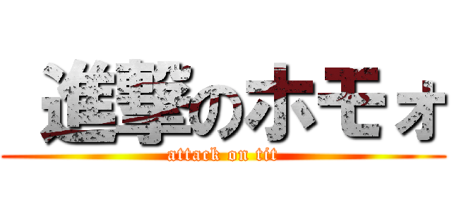  進撃のホモォ (attack on tit)